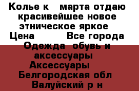 Колье к 8 марта отдаю красивейшее новое этническое яркое › Цена ­ 400 - Все города Одежда, обувь и аксессуары » Аксессуары   . Белгородская обл.,Валуйский р-н